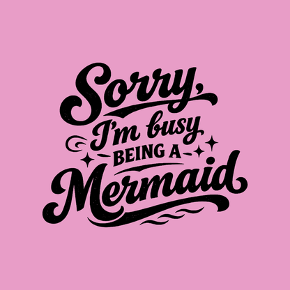 Sorry Im Busy Being a Mermaid