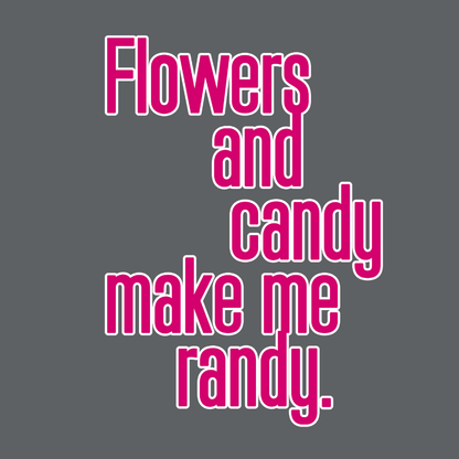 Flowers and Candy Make Me Randy