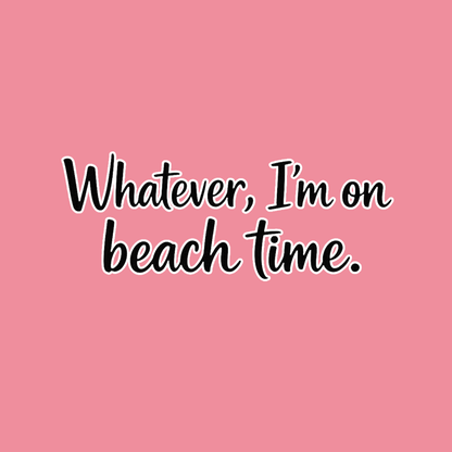 Whatever Im on Beach time