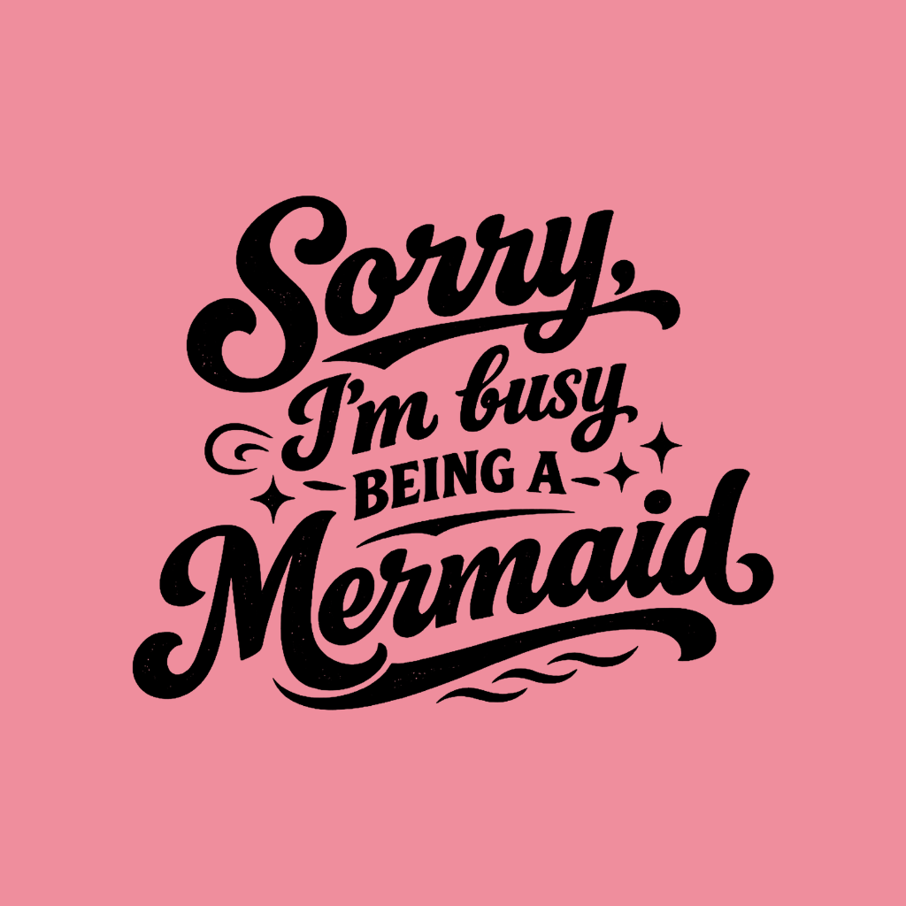Sorry Im Busy Being a Mermaid