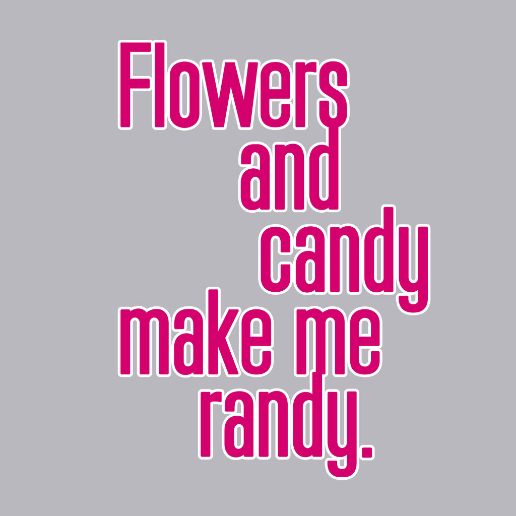 Flowers and Candy Make Me Randy