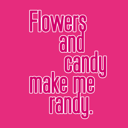 Flowers and Candy Make Me Randy