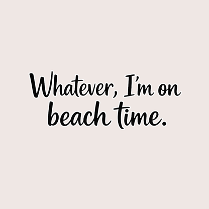 Whatever Im on Beach time