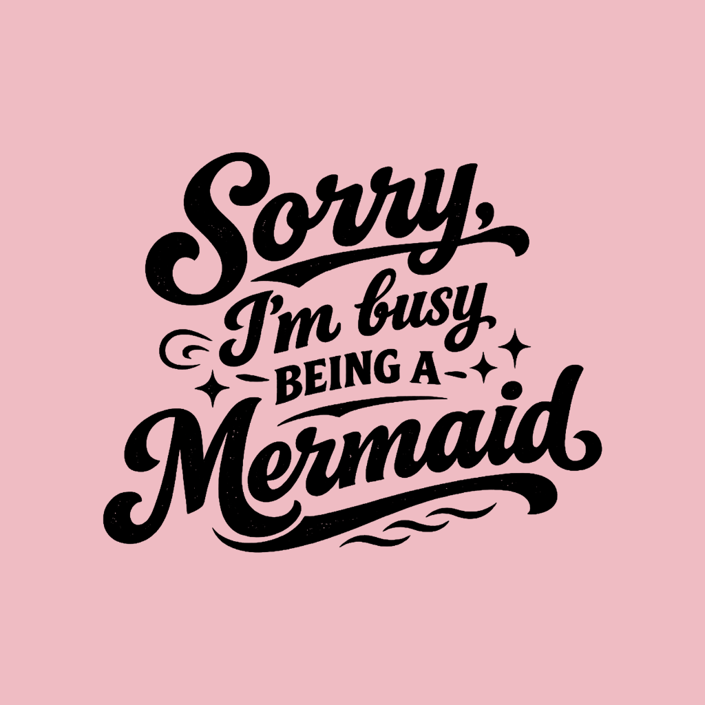 Sorry Im Busy Being a Mermaid