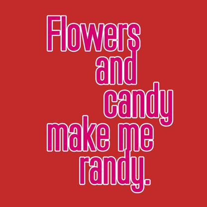 Flowers and Candy Make Me Randy