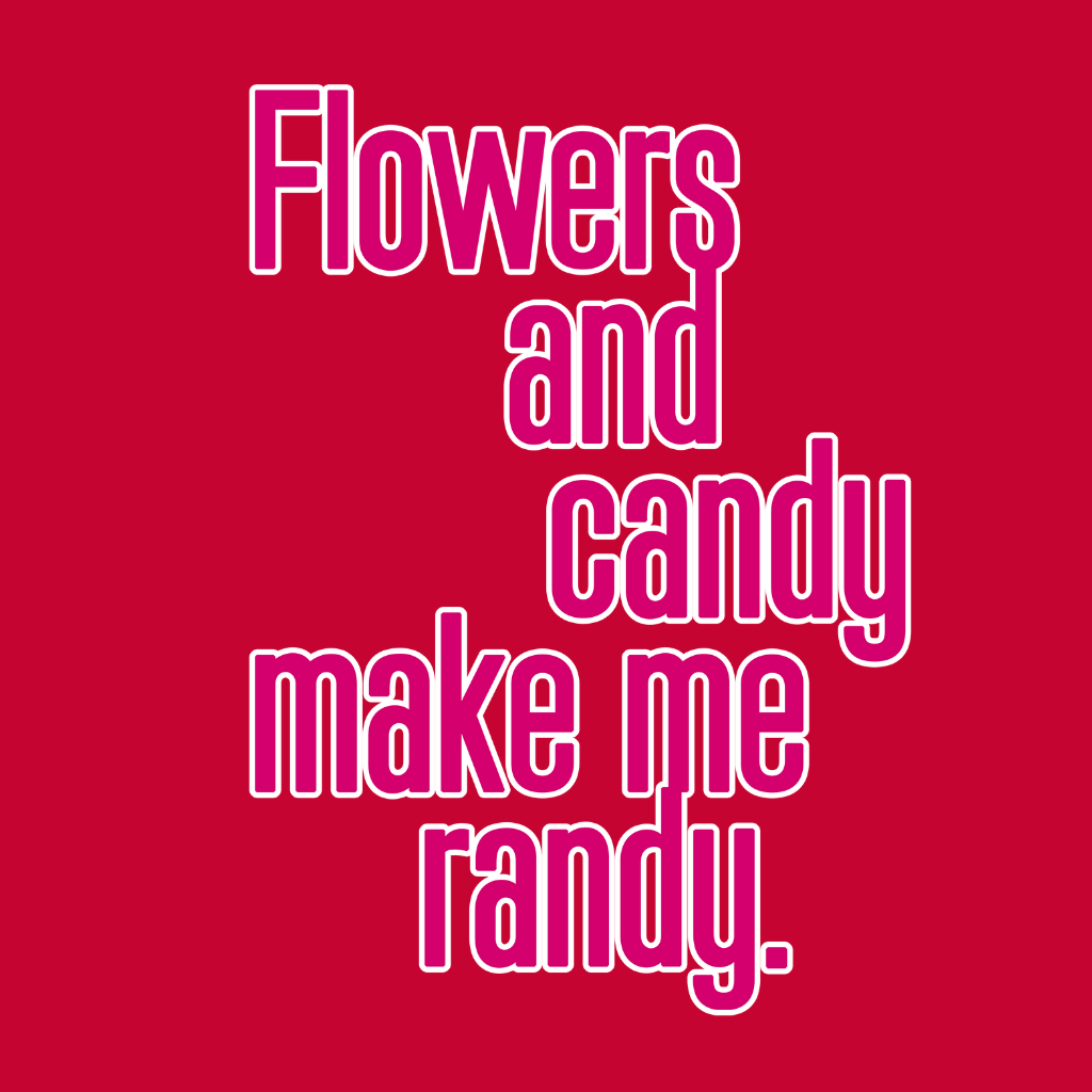 Flowers and Candy Make Me Randy