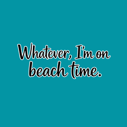 Whatever Im on Beach time