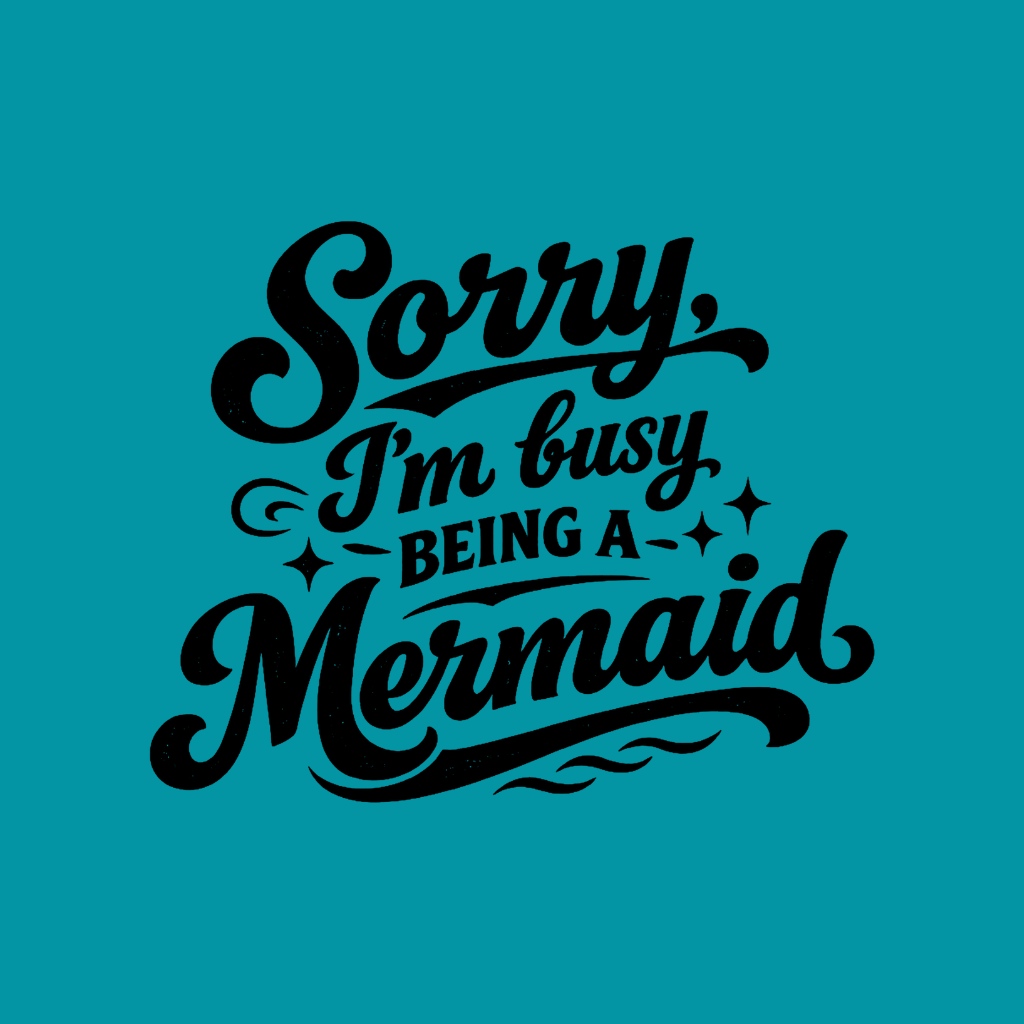 Sorry Im Busy Being a Mermaid