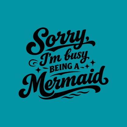 Sorry Im Busy Being a Mermaid