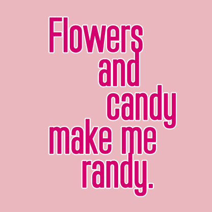 Flowers and Candy Make Me Randy