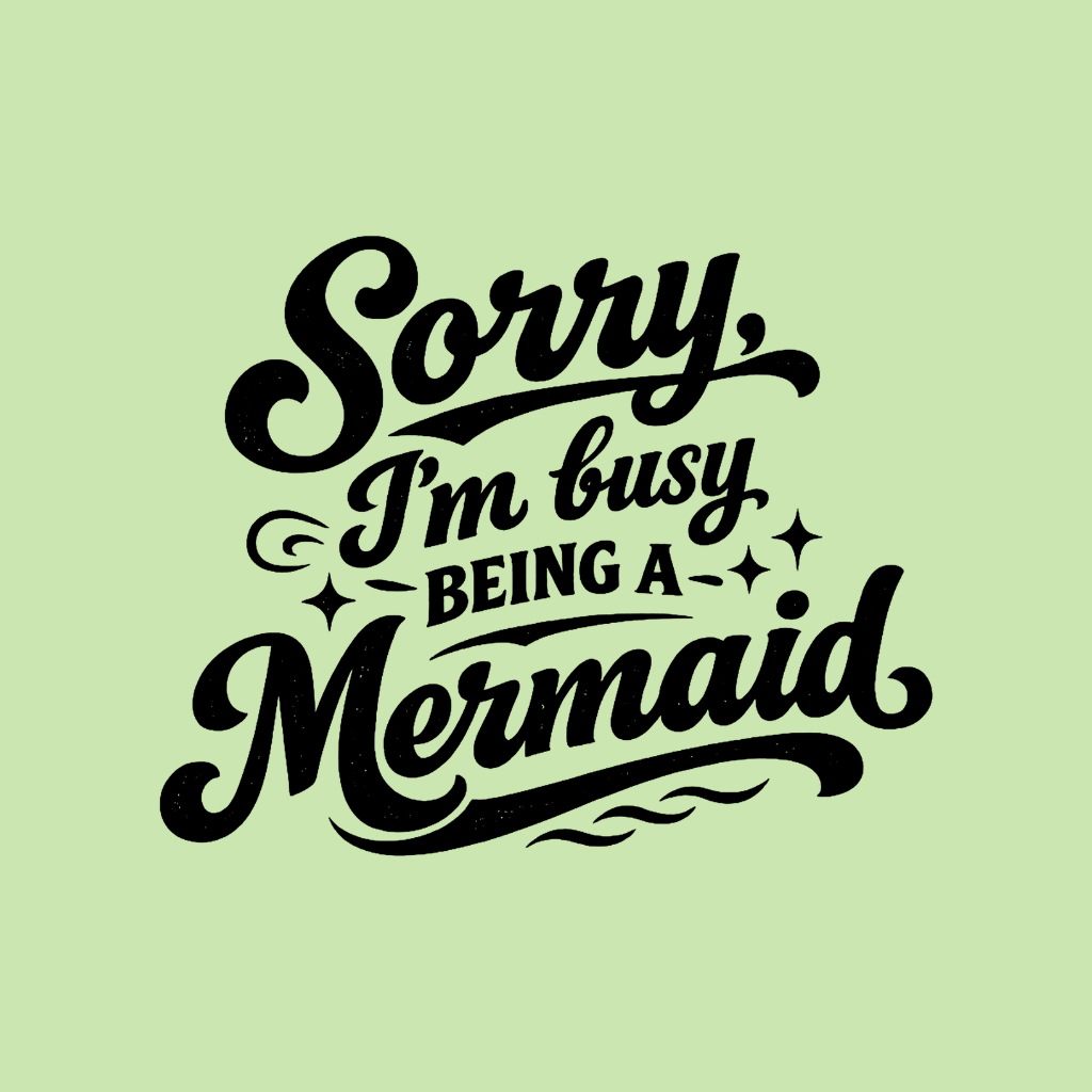 Sorry Im Busy Being a Mermaid