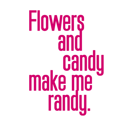 Flowers and Candy Make Me Randy